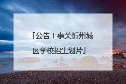 公告！事关忻州城区学校招生划片