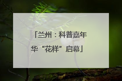 兰州：科普嘉年华“花样”启幕