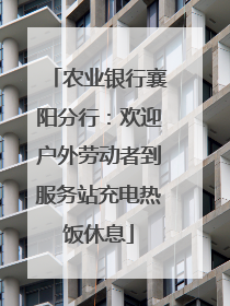 农业银行襄阳分行：欢迎户外劳动者到服务站充电热饭休息