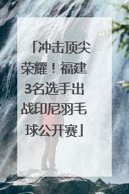 冲击顶尖荣耀！福建3名选手出战印尼羽毛球公开赛