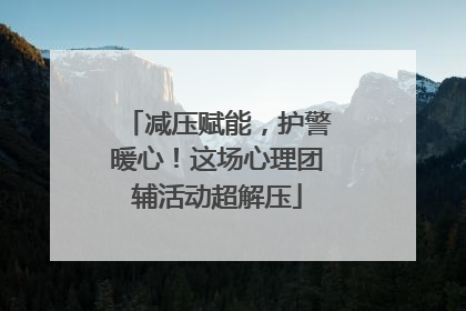 减压赋能，护警暖心！这场心理团辅活动超解压