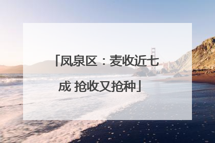 凤泉区：麦收近七成 抢收又抢种