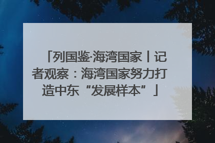 列国鉴·海湾国家丨记者观察：海湾国家努力打造中东“发展样本”