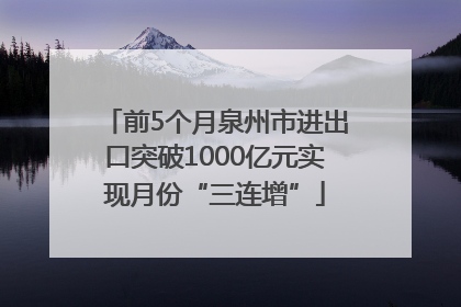 前5个月泉州市进出口突破1000亿元实现月份“三连增”