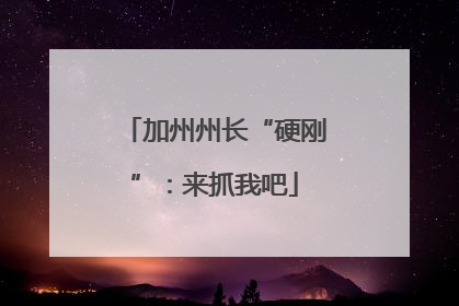 加州州长“硬刚”：来抓我吧
