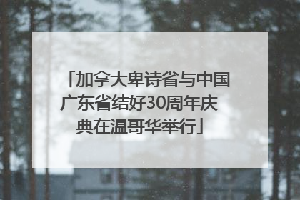 加拿大卑诗省与中国广东省结好30周年庆典在温哥华举行