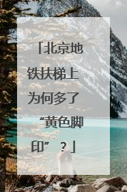北京地铁扶梯上为何多了“黄色脚印”？