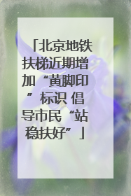 北京地铁扶梯近期增加“黄脚印”标识 倡导市民“站稳扶好”