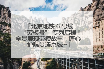 北京地铁 6 号线 “劳模号” 专列启程！全景展现劳模故事，匠心护航贯通京城~