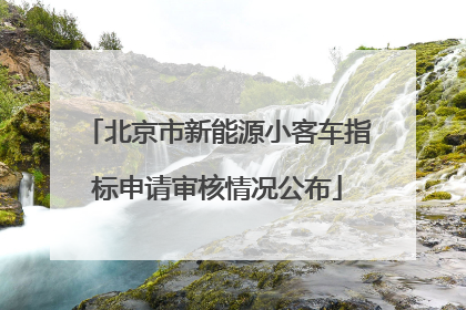 北京市新能源小客车指标申请审核情况公布