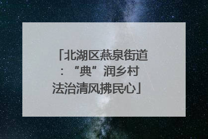 北湖区燕泉街道：“典”润乡村 法治清风拂民心