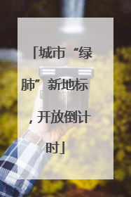 城市“绿肺”新地标，开放倒计时