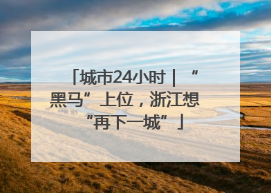 城市24小时｜“黑马”上位，浙江想“再下一城”