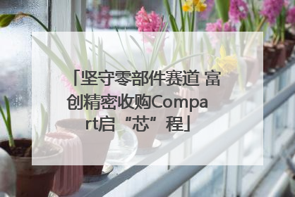 坚守零部件赛道 富创精密收购Compart启“芯”程