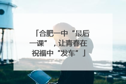 合肥一中“最后一课”，让青春在祝福中“发车”