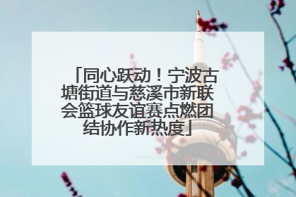 同心跃动！宁波古塘街道与慈溪市新联会篮球友谊赛点燃团结协作新热度