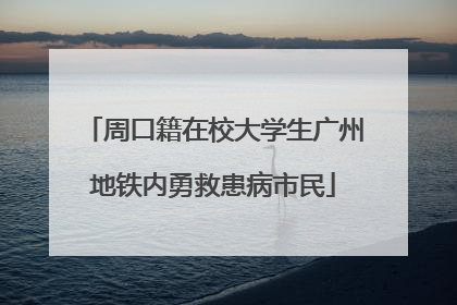 周口籍在校大学生广州地铁内勇救患病市民