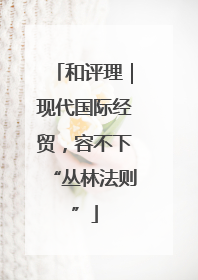 和评理｜现代国际经贸，容不下“丛林法则”