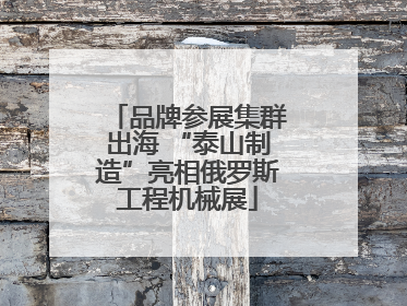 品牌参展集群出海 “泰山制造”亮相俄罗斯工程机械展