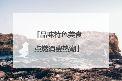 品味特色美食 点燃消费热潮