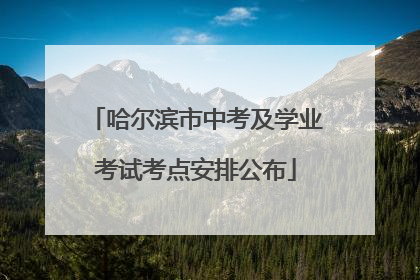 哈尔滨市中考及学业考试考点安排公布