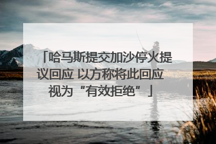 哈马斯提交加沙停火提议回应 以方称将此回应视为“有效拒绝”