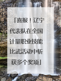 喜报！辽宁代表队在全国计量职业技能比武活动中斩获多个奖项