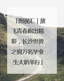 图视汇｜放飞青春跑出精彩，长沙世界之窗万名毕业生大趴举行