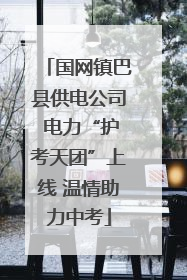 国网镇巴县供电公司 电力“护考天团”上线 温情助力中考