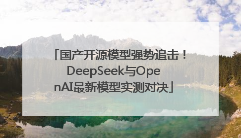 国产开源模型强势追击！DeepSeek与OpenAI最新模型实测对决