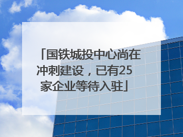 国铁城投中心尚在冲刺建设,已有25家企业等待入驻