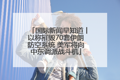国际新闻早知道丨以称摧毁70套伊朗防空系统 美军将向中东调派战斗机