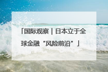 国际观察｜日本立于全球金融“风险前沿”