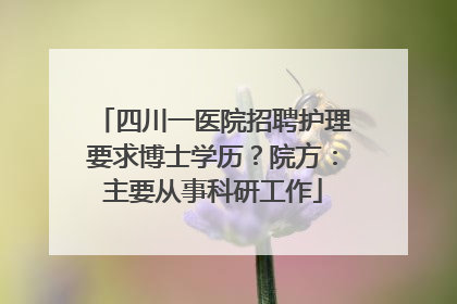 四川一医院招聘护理要求博士学历？院方：主要从事科研工作