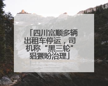 四川富顺多辆出租车停运，司机称“黑三轮”猖獗盼治理