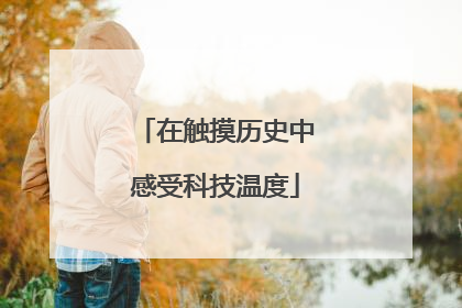 在触摸历史中感受科技温度