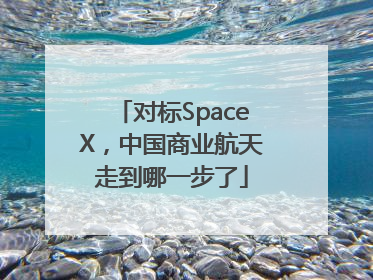 对标SpaceX，中国商业航天走到哪一步了