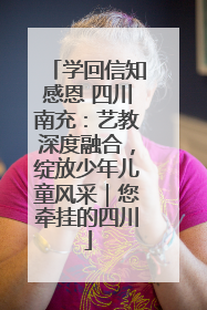 学回信知感恩 四川南充：艺教深度融合，绽放少年儿童风采｜您牵挂的四川