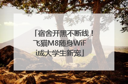 宿舍开黑不断线！飞猫M8随身WiFi成大学生新宠