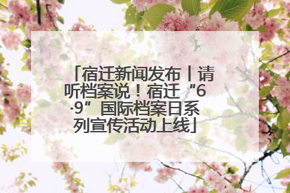 宿迁新闻发布丨请听档案说！宿迁“6·9”国际档案日系列宣传活动上线