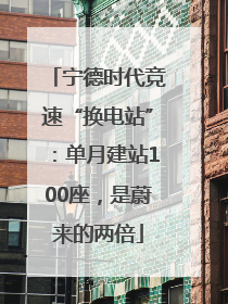 宁德时代竞速“换电站”：单月建站100座，是蔚来的两倍