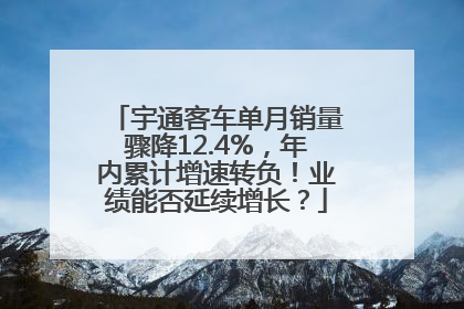 宇通客车单月销量骤降12.4%，年内累计增速转负！业绩能否延续增长？