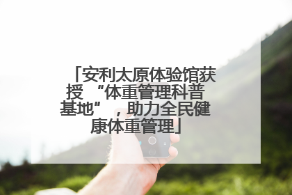 安利太原体验馆获授 “体重管理科普基地”，助力全民健康体重管理