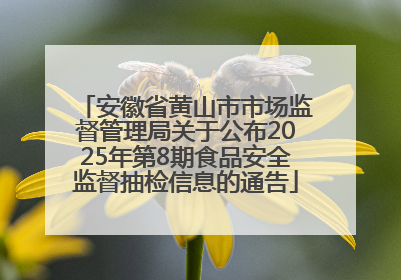 安徽省黄山市市场监督管理局关于公布2025年第8期食品安全监督抽检信息的通告