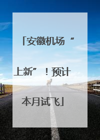 安徽机场“上新”！预计本月试飞