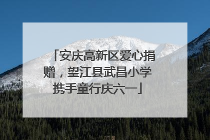 安庆高新区爱心捐赠，望江县武昌小学携手童行庆六一