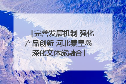 完善发展机制 强化产品创新 河北秦皇岛深化文体旅融合