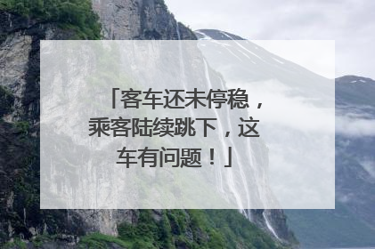 客车还未停稳，乘客陆续跳下，这车有问题！