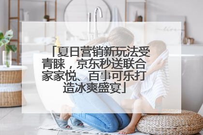 夏日营销新玩法受青睐，京东秒送联合家家悦、百事可乐打造冰爽盛宴