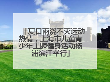 夏日雨浇不灭运动热情，上海市儿童青少年主题健身活动杨浦滨江举行
